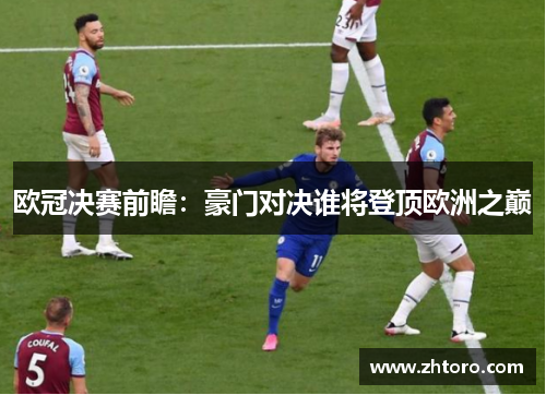 欧冠决赛前瞻:豪门对决谁将登顶欧洲之巅 欧冠决赛前瞻:豪门对决谁将登顶欧洲之巅