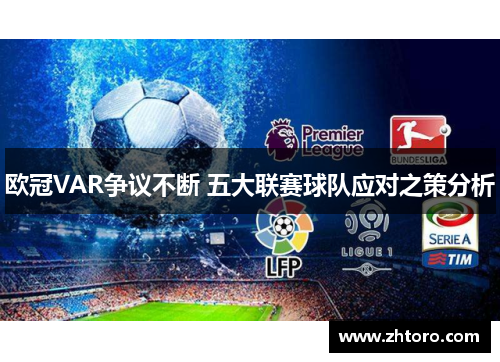 欧冠VAR争议不断 五大联赛球队应对之策分析 欧冠VAR争议不断 五大联赛球队应对之策分析
