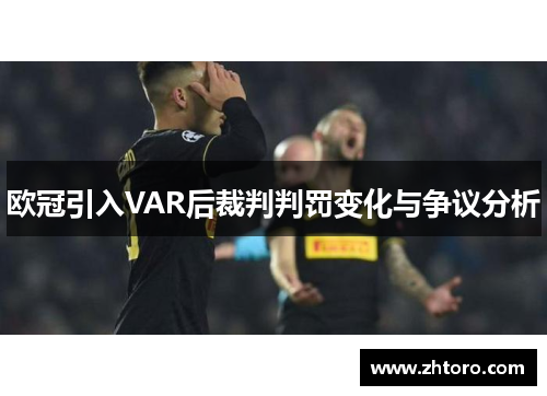 欧冠引入VAR后裁判判罚变化与争议分析 欧冠引入VAR后裁判判罚变化与争议分析