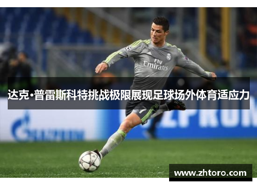 达克·普雷斯科特挑战极限展现足球场外体育适应力 达克·普雷斯科特挑战极限展现足球场外体育适应力