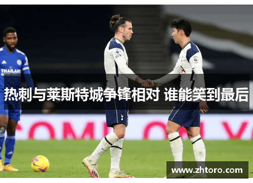 热刺与莱斯特城争锋相对 谁能笑到最后 热刺与莱斯特城争锋相对 谁能笑到最后