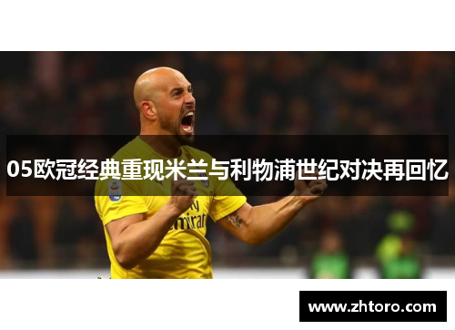05欧冠经典重现米兰与利物浦世纪对决再回忆 05欧冠经典重现米兰与利物浦世纪对决再回忆