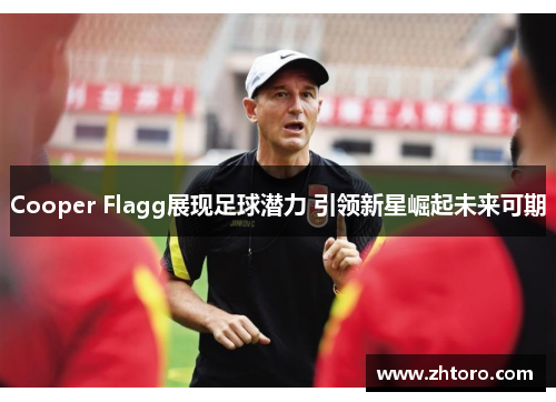 Cooper Flagg展现足球潜力 引领新星崛起未来可期 Cooper Flagg展现足球潜力 引领新星崛起未来可期