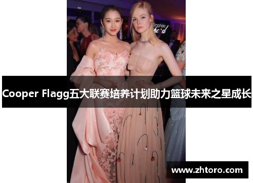 Cooper Flagg五大联赛培养计划助力篮球未来之星成长 Cooper Flagg五大联赛培养计划助力篮球未来之星成长