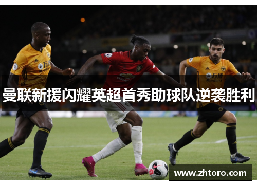 曼联新援闪耀英超首秀助球队逆袭胜利 曼联新援闪耀英超首秀助球队逆袭胜利
