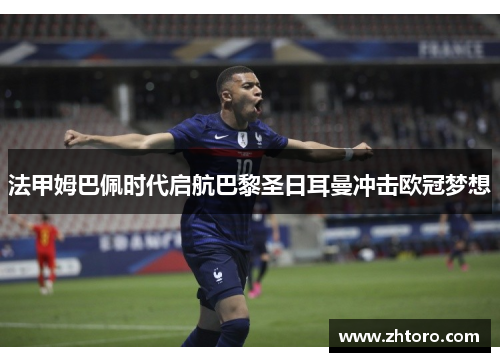 法甲姆巴佩时代启航巴黎圣日耳曼冲击欧冠梦想 法甲姆巴佩时代启航巴黎圣日耳曼冲击欧冠梦想