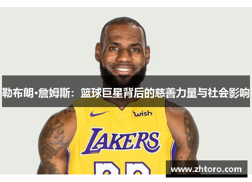 勒布朗·詹姆斯:篮球巨星背后的慈善力量与社会影响 勒布朗·詹姆斯:篮球巨星背后的慈善力量与社会影响