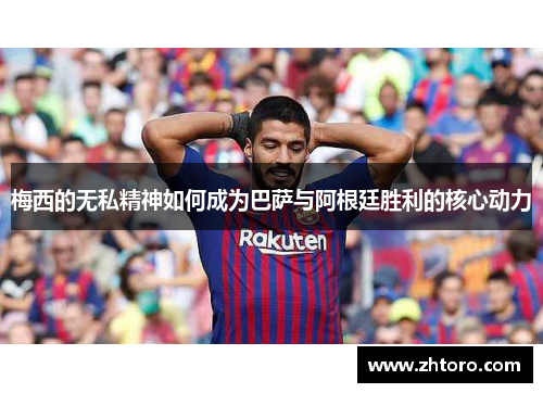 梅西的无私精神如何成为巴萨与阿根廷胜利的核心动力 梅西的无私精神如何成为巴萨与阿根廷胜利的核心动力