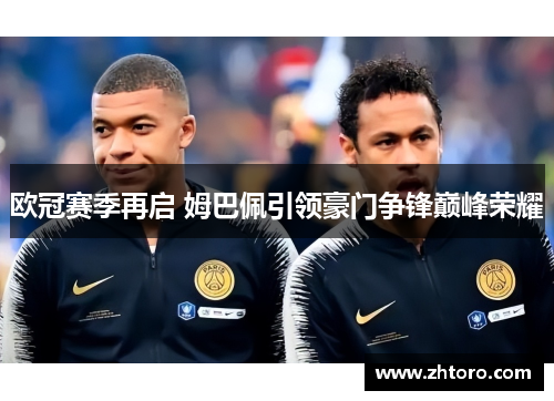 欧冠赛季再启 姆巴佩引领豪门争锋巅峰荣耀 欧冠赛季再启 姆巴佩引领豪门争锋巅峰荣耀